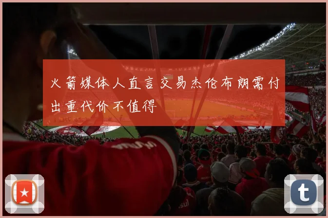 火箭媒体人直言交易杰伦布朗需付出重代价不值得