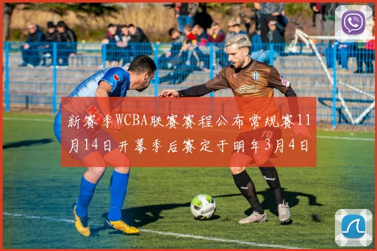 新赛季WCBA联赛赛程公布常规赛11月14日开幕季后赛定于明年3月4日启动