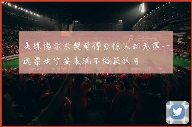 美媒揭示东契奇得分惊人却无第一选票坎宁安表现不俗获认可