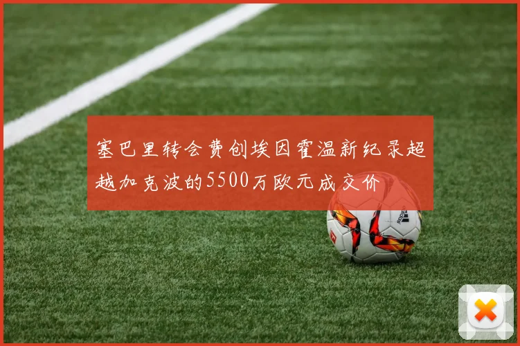 塞巴里转会费创埃因霍温新纪录超越加克波的5500万欧元成交价