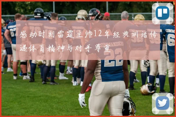 感动时刻雷霆主帅12年经典训话传递体育精神与对手尊重