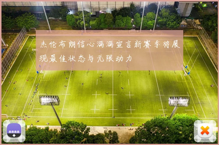 杰伦布朗信心满满宣言新赛季将展现最佳状态与无限动力