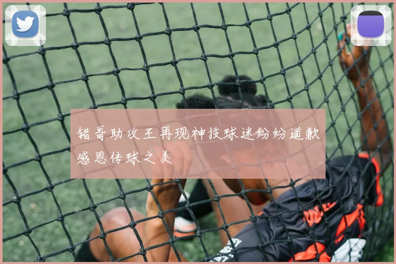 错哥助攻王再现神技球迷纷纷道歉感恩传球之美