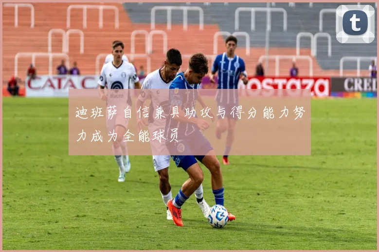 迪班萨自信兼具助攻与得分能力努力成为全能球员