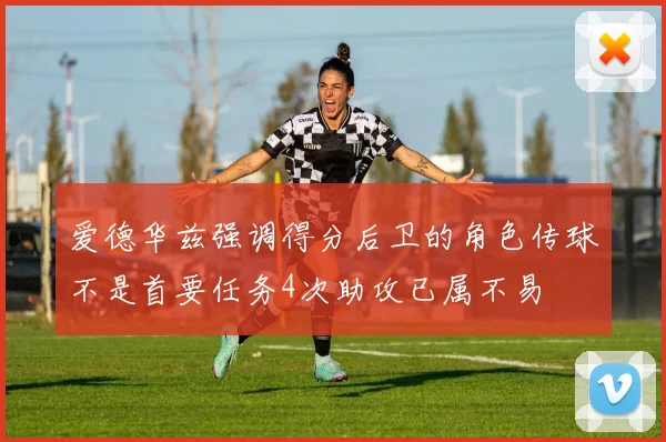 爱德华兹强调得分后卫的角色传球不是首要任务4次助攻已属不易