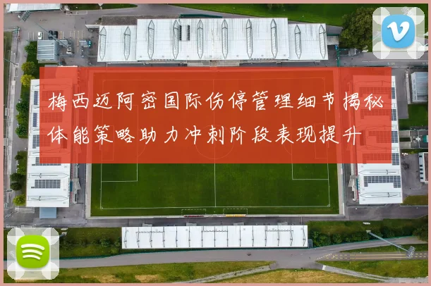 梅西迈阿密国际伤停管理细节揭秘体能策略助力冲刺阶段表现提升