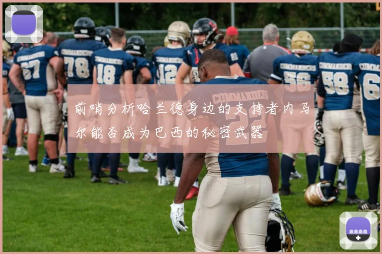 前哨分析哈兰德身边的支持者内马尔能否成为巴西的秘密武器