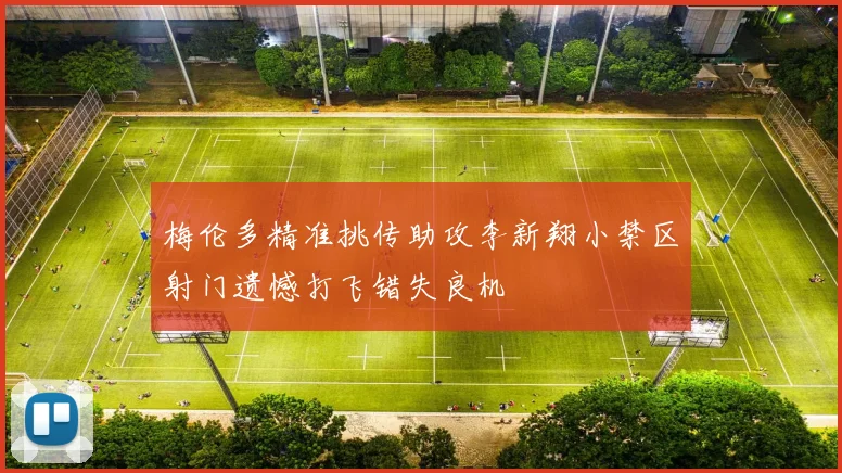 梅伦多精准挑传助攻李新翔小禁区射门遗憾打飞错失良机